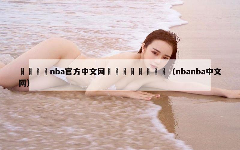 🦩nba官方中文网🦩🦩（nbanba中文网）