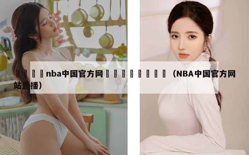 🦩nba中国官方网🦩🦩（NBA中国官方网站直播）